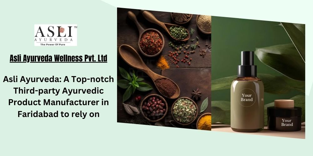 Asli Ayurveda: A Top-notch Third-party Ayurvedic Product Manufacturer in Faridabad to rely on